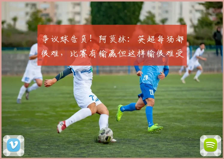 争议球告负！阿莫林：英超每场都很难，比赛有输赢但这样输很难受