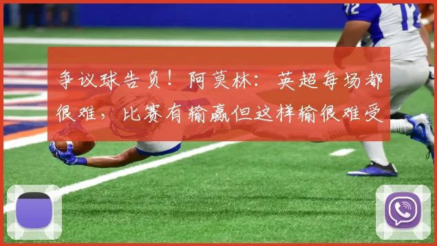 争议球告负！阿莫林：英超每场都很难，比赛有输赢但这样输很难受